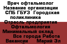 Врач-офтальмолог › Название организации ­ СПБ ГБУЗ "Городская поликлиника № 43" › Отрасль предприятия ­ Офтальмология › Минимальный оклад ­ 35 000 - Все города Работа » Вакансии   . Марий Эл респ.,Йошкар-Ола г.